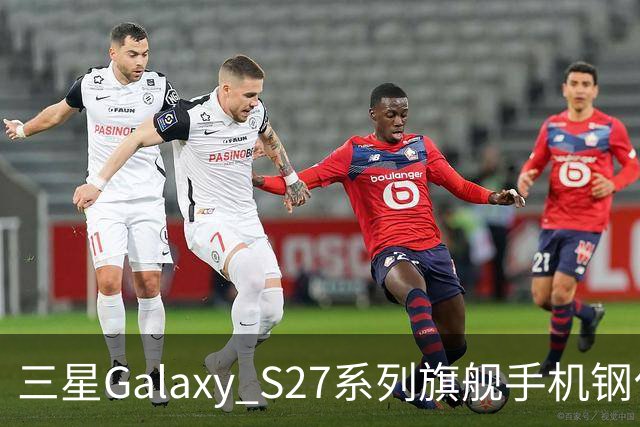 三星Galaxy S27系列旗舰手机钢化膜曝光,Pro机型有望配16GB内存