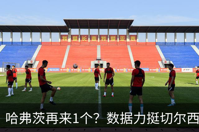 哈弗茨再来1个?数据力挺切尔西双杀进欧冠8强